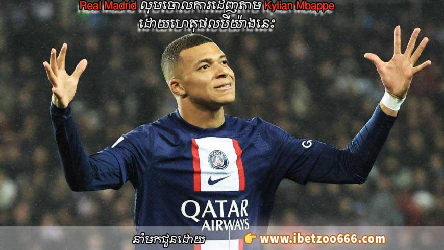 Real Madrid លុបចោលការដេញតាម Kylian Mbappe ដោយហេតុផលបីយ៉ាងនេះ