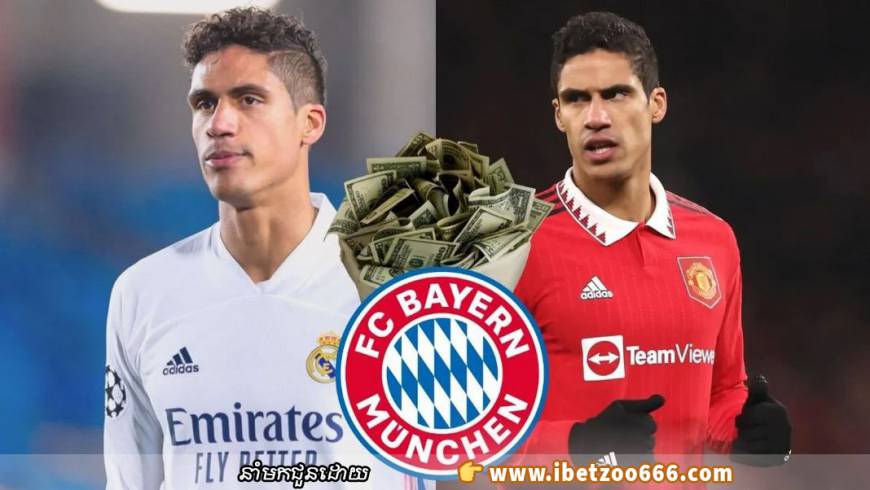 Bayern Munich កំពុងពិចារណាដាក់សំណើរ 20 លានអឺរ៉ូយក Varane ពី United