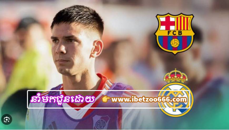 Barcelona និង Real Madrid កំពុងប្រជែងគ្នាយកកីឡាករវ័យ១៦ឆ្នាំពី River Plate