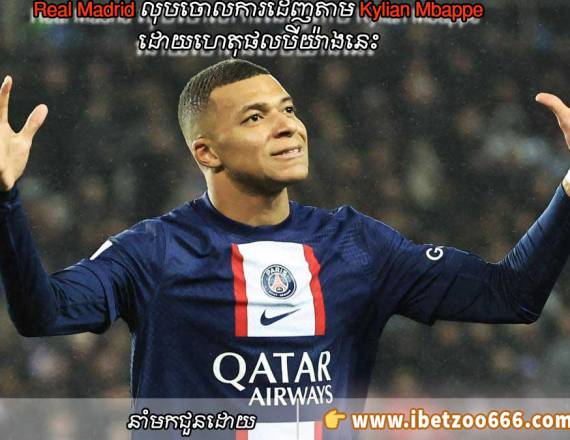 Real Madrid លុបចោលការដេញតាម Kylian Mbappe ដោយហេតុផលបីយ៉ាងនេះ